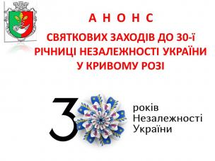 АНОНС СВЯТКОВИХ ЗАХОДІВ ДО  30-ї РІЧНИЦІ НЕЗАЛЕЖНОСТІ УКРАЇНИ У  КРИВОМУ РОЗІ
