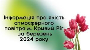 Щомісячний  бюлетень забруднення атмосферного повітря в м. Кривий Ріг  за березень 2024 року Лабораторії спостережень за забрудненням атмосферного повітря м. Кривий Ріг
